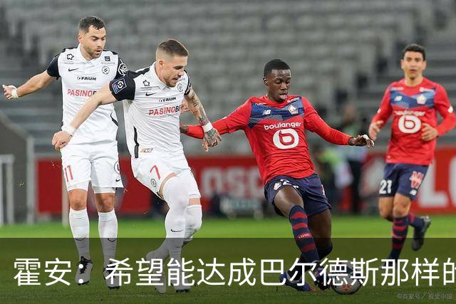 霍安：希望能达成巴尔德斯那样的成就；很遗憾特狮因伤无缘世界杯